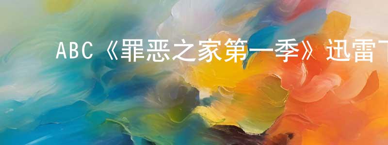 ﻿陈兰静发布﻿ABC《罪恶之家第一季》迅雷下载/在线观看/百度云-犯罪/历史载-美剧天堂